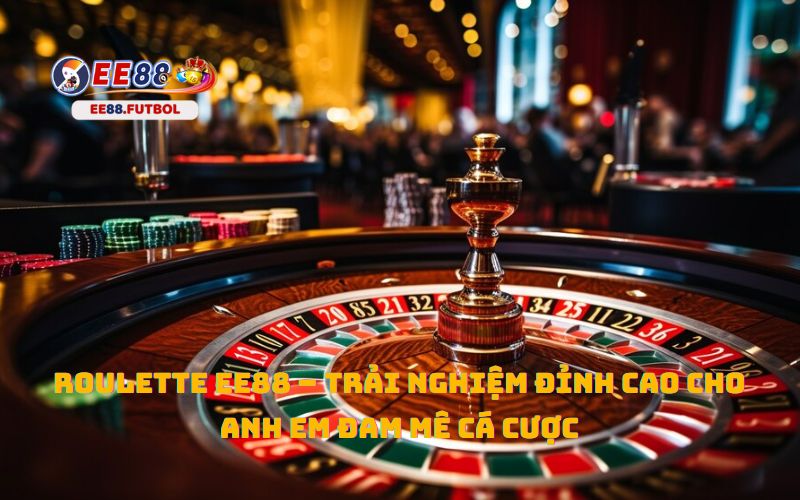 Roulette EE88 – Trải Nghiệm Đỉnh Cao Cho Anh Em Đam Mê Cá Cược